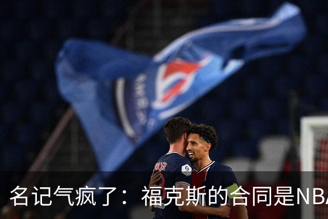 名记气疯了：福克斯的合同是NBA历史上最垃圾的合同！没有之一！