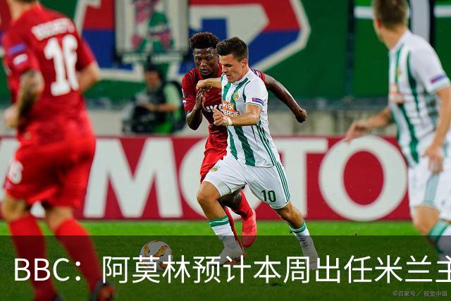 BBC：阿莫林预计本周出任米兰主帅，8月15日季前赛率队对阵曼联